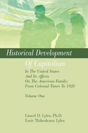 Historical Development Of Capitalism In The United States And Its Affects On The American Family: From Colonial Times To 1920: Volume One by Lionel D Lyles 9780595272884