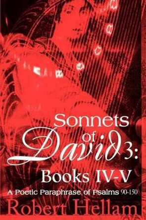 Sonnets of David 3: Books IV-V: A Poetic Paraphrase of Psalms 90-150 by Robert Hellam 9780595284122