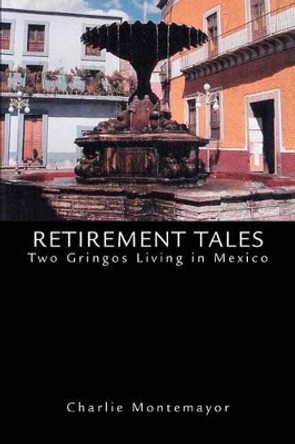 Retirement Tales: Two Gringos Living in Mexico by Charlie Montemayor 9780595292813