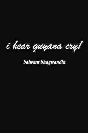 i hear guyana cry! by Balwant Bhagwandin 9780595292141