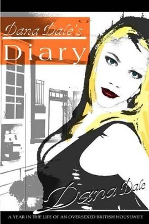 Dana Dale's Diary: A Year in the Life of an Oversexed British Housewife by Dana Dale 9780595301195