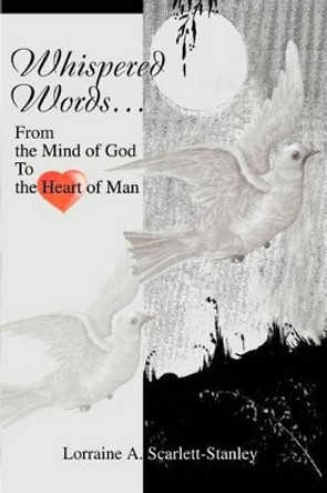 Whispered Words...: From the Mind of God To the Heart of Man by Lorraine A Scarlett-Stanley 9780595310449