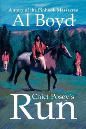 Chief Posey's Run: A story of the Pinhook Massacres by Al Boyd 9780595315383