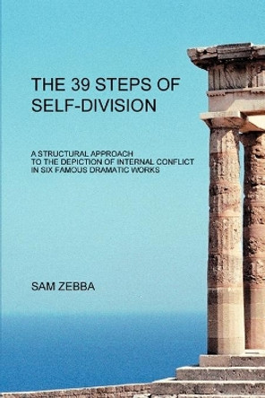 The 39 Steps of Self-Division: A Structural Approach To the Depiction of Internal Conflict In Six Famous Dramatic Works by Sam Zebba 9780595318308