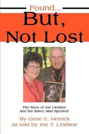 Found...But, Not Lost: The Story of Joe Lindsoe and his Sister, Mari Bjerland by Joe T Lindsoe 9780595320370