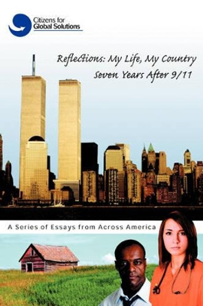 Reflections: My Life, My Country Seven Years After 9/11: A Series of Essays from Across America by For Global Solutions Citizens for Global Solutions 9780595506606