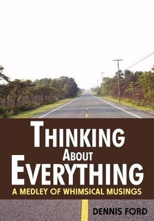 Thinking about Everything: A Medley of Whimsical Musings by Dennis Ford 9780595513192