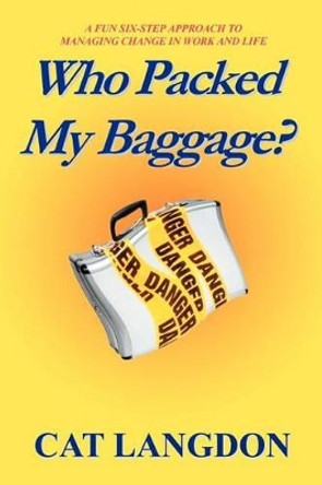 Who Packed My Baggage?: A Fun Six-Step Approach to Managing Change in Work and Life by Cat Langdon 9780595314492