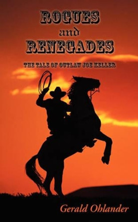 Rogues and Renegades - The Tale of Outlaw Joe Keller by Gerald Ohlander 9780595394487