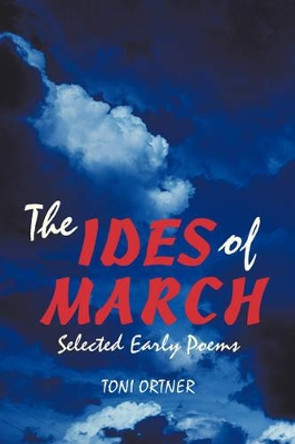 The Ides of March: Selected Early Poems by Toni Ortner 9780595529834