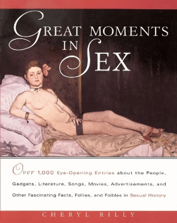 Great Moments in Sex: Over 1,000 Eye-Opening Entries about the People, Gadgets, Literature, Songs, Movies, Advertisements, and Other Fascinating Facts, Follies, and Foibles in Sex by Cheryl Rilly 9780609802434