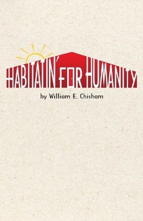 Habitatin' for Humanity by William E Chisham 9780615261065