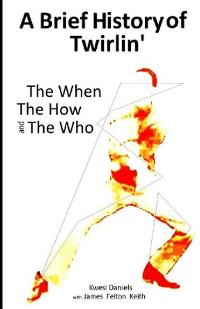 A brief history of Twirlin': The When The How and The Who by James Felton Keith 9780615439082
