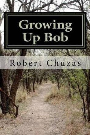 Growing Up Bob by Robert C Chuzas 9780615439655