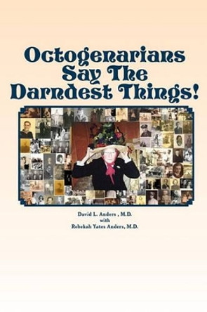 Octogenarians Say The Darndest Things! by Rebekah Yates Anders M D 9780615455037