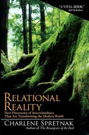 Relational Reality: New Discoveries of Interrelatedness That Are Transforming the Modern World by Charlene Spretnak 9780615461274