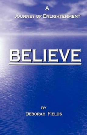 Believe - A Journey of Enlightenment by Deborah Fields 9780615468990