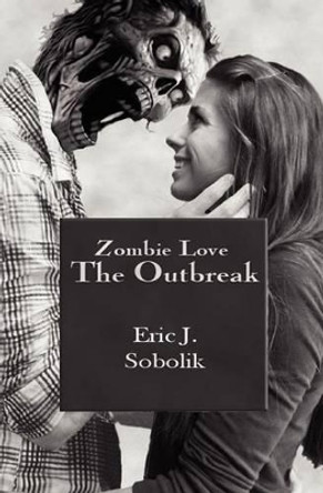 Zombie Love: The Outbreak: Book One of The Zombie Love Series by Eric J Sobolik 9780615523965