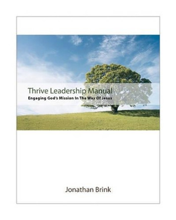 Thrive Leadership Manual: Engaging God's Mission In The Way Of Jesus by Jonathan Brink 9780615479712