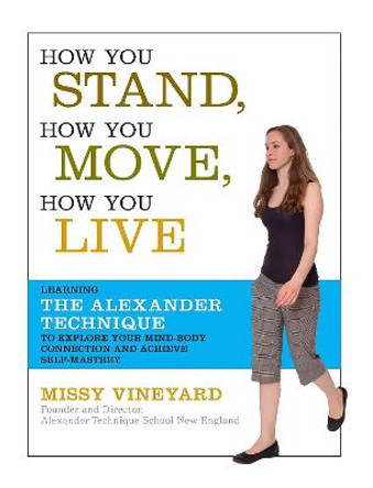 How You Stand, How You Move, How You Live: Learning the Alexander Technique to Explore Your Mind-Body Connection and Achieve Self-Mastery by Missy Vineyard