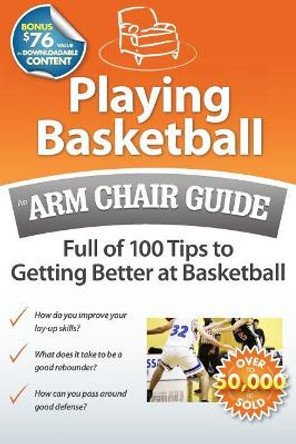 Playing Basketball: An Arm Chair Guide Full of 100 Tips to Getting Better at Basketball by Arm Chair Guides 9780615502076