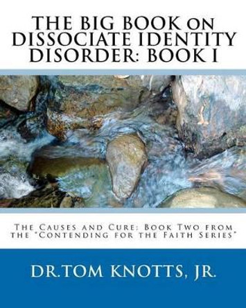 THE BIG BOOK on DISSOCIATE IDENTITY DISORDER: The Causes and Cure: Book Two from the &quot;Contending for the Faith Series&quot; by Tom Knotts Jr 9780615513133