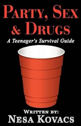 Party, Sex & Drugs &quot;A Teenager's Survival Guide&quot; by Nesa Kovacs 9780615519142