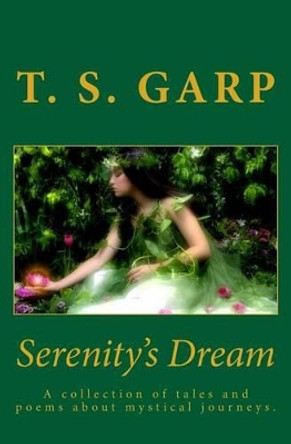 Serenity's Dream: A collection of tales and poems about mystical journeys. by T S Garp 9780615526133