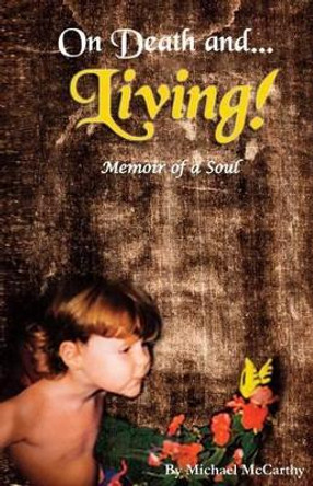 On Death and LIVING! - Memoir of a Soul: Memoir of a Soul by Michael W McCarthy 9780615531441