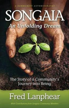 Songaia: An Unfolding Dream: The Story of a Community's Journey into Being by Fred Lanphear 9780615579788