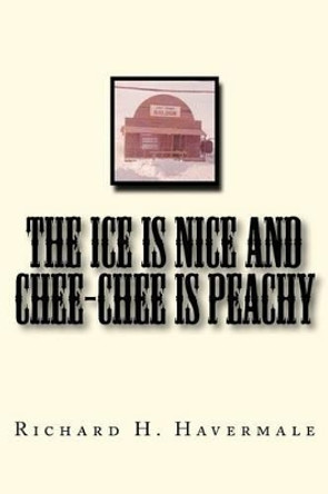 The ICE is Nice and Chee-Chee is Peachy by Richard H Havermale Jr 9780615587622