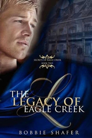 The Legacy of Eagle Creek: Secrets of Eagle Creek by Bobbie Shafer 9780615648255