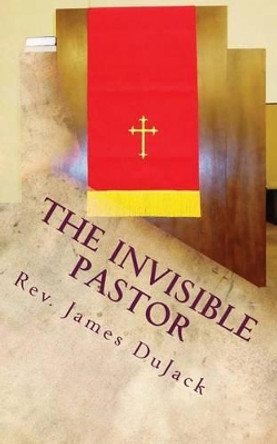 The Invisible Pastor by James Dujack 9780615673196