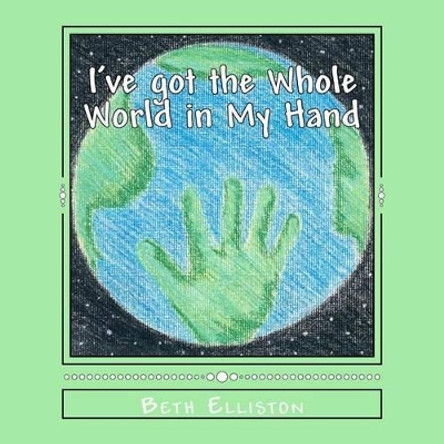 I've got the Whole World in My Hand by Beth Elliston 9780615682860