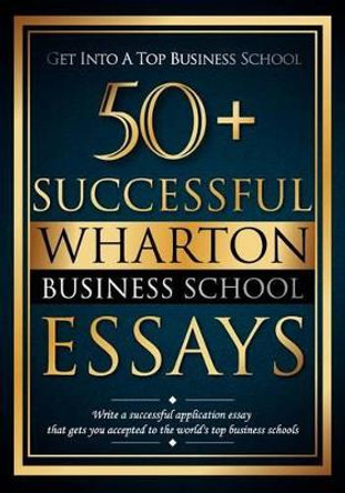 50+ Successful Wharton Business School Essays: Successful Application Essays - Gain Entry to the World's Top Business Schools by Bredesen R Lewis 9780615606583