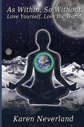 As Within, So Without: Love Yourself, Love the World by Karen Neverland 9780615721545