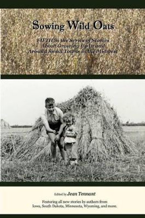 Sowing Wild Oats: Fifth in the Series of Stories About Growing Up In And Around Small Towns In the Midwest by Jean Tennant 9780615726380