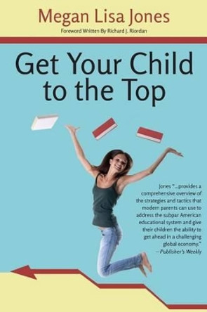 Get Your Child To The Top: Help Your Child Succeed at School and Life by Megan Lisa Jones 9780615763347