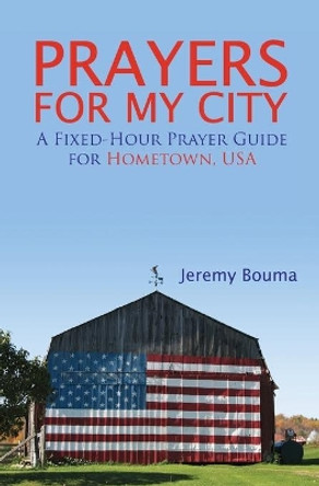 Prayers for My City: A Fixed-Hour Prayer Guide for Hometown, USA by Jeremy Bouma 9780615763972