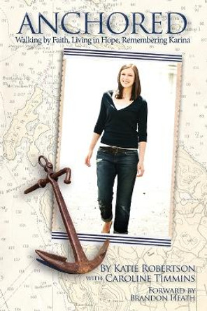 Anchored: Walking by Faith, Living in Hope, Remembering Karina by Katie Robertson 9780615785851