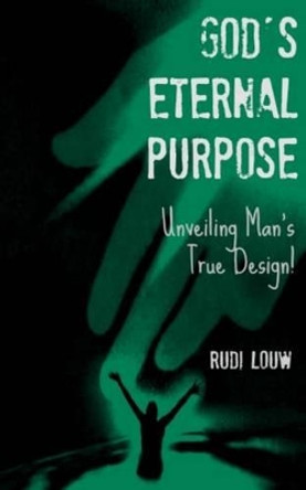 God's Eternal Purpose: Unveiling Man's True Design! by Rudi Louw 9780615840345