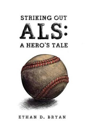 Striking Out ALS: A Hero's Tale by Ethan D Bryan 9780615790015