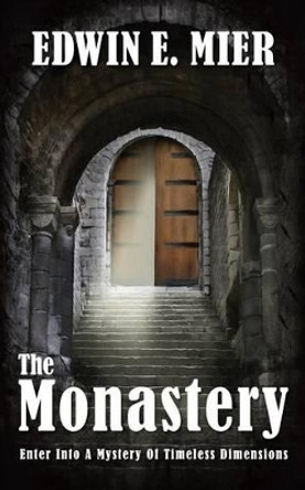 The Monastery: Enter into a mystery of timeless dimensions by Edwin E Mier 9780615840666