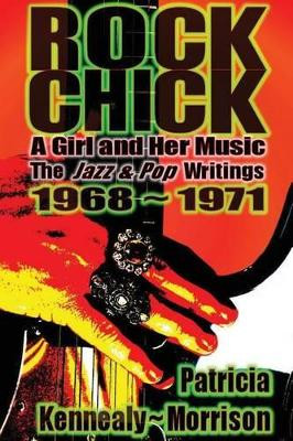 Rock Chick: A Girl and Her Music: The Jazz & Pop Writings 1968 - 1971 by Patricia Kennealy-Morrison 9780615852324