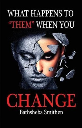 What Happens to Them When You Change by Bathsheba Jannice Smithen 9780615853888