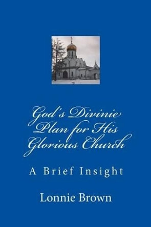 God's Divine Plan for His Glorious Church: A Brief Insight by Lonnie Brown 9780615857763