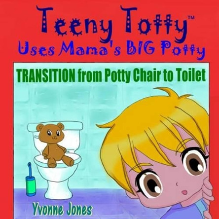 Teeny Totty Uses Mama's Big Potty: Transition from Potty Chair to Toilet by Yvonne Jones 9780615860138