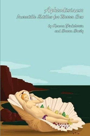 Aphrodisiacs: Incredible Edibles for Better Sex by Susan Smily 9780615845814