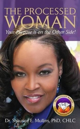 The Processed Woman: Your Purpose Is On The Other Side! by Phd Chlc Shaurice E Mullins 9780615862033