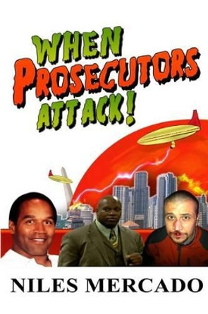 When Prosecutors Attack!: OJ Simpson, Roderick Scott, George Zimmerman - Baseless Government Attacks and the Media That Lets It Happen by Niles Mercado 9780615871455